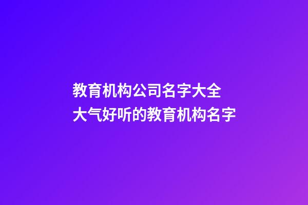 教育机构公司名字大全 大气好听的教育机构名字-第1张-公司起名-玄机派